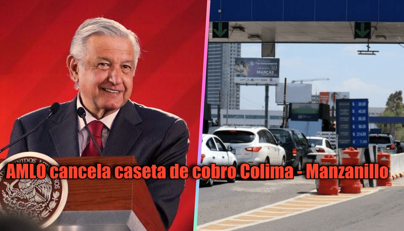 AMLO cancela definitivamente caseta de cobro Colima - Manzanillo. 